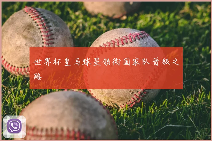 世界杯皇马球星领衔国家队晋级之路