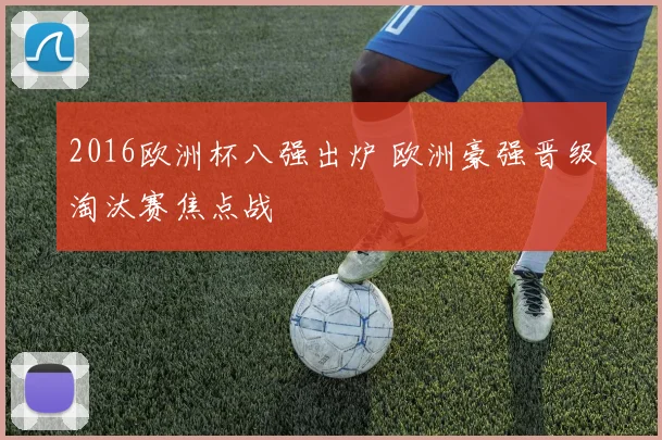 2016欧洲杯八强出炉 欧洲豪强晋级淘汰赛焦点战