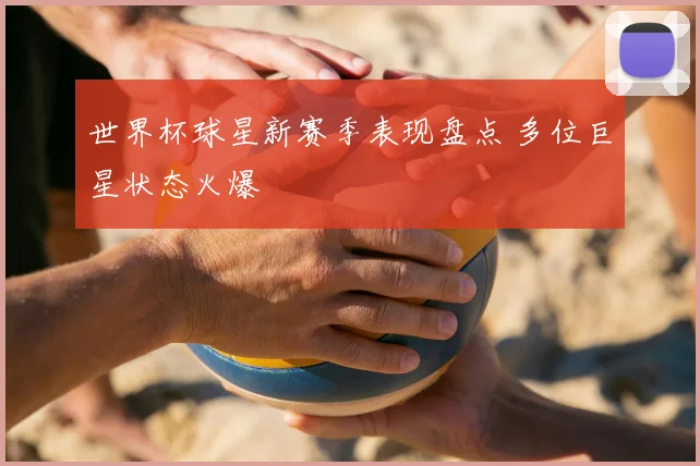 世界杯球星新赛季表现盘点 多位巨星状态火爆