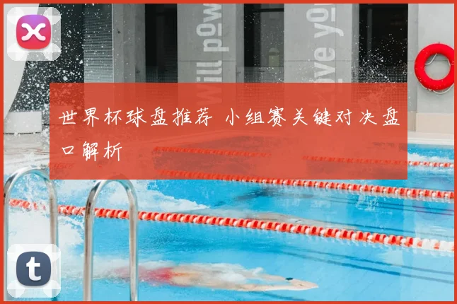 世界杯球盘推荐 小组赛关键对决盘口解析