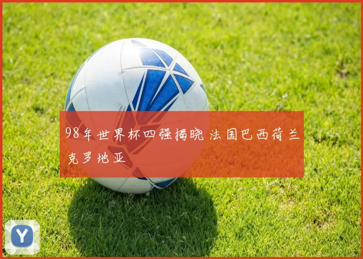 98年世界杯四强揭晓 法国巴西荷兰克罗地亚