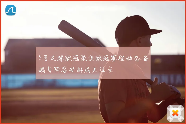 5号足球欧冠聚焦欧冠赛程动态 备战与阵容安排成关注点
