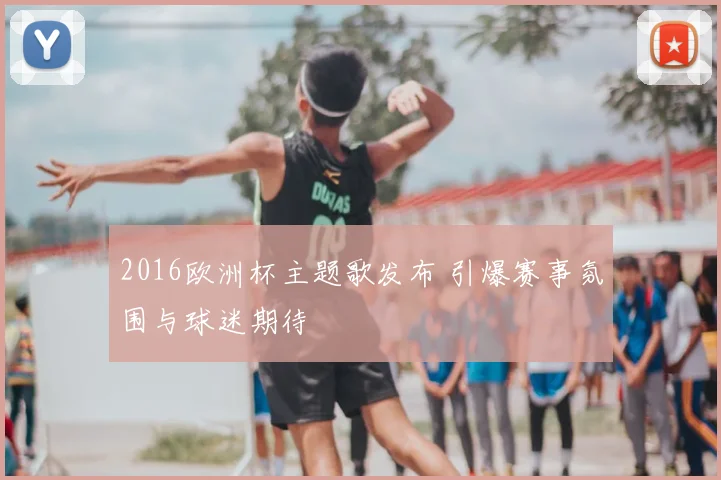 2016欧洲杯主题歌发布 引爆赛事氛围与球迷期待