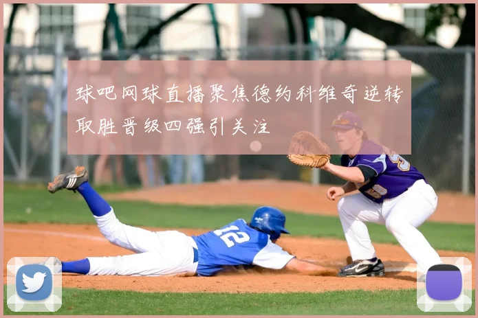 球吧网球直播聚焦德约科维奇逆转取胜晋级四强引关注