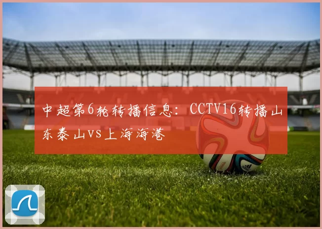 中超第6轮转播信息：CCTV16转播山东泰山vs上海海港