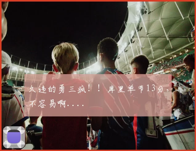 久违的勇三疯！！库里单节13分，不容易啊....