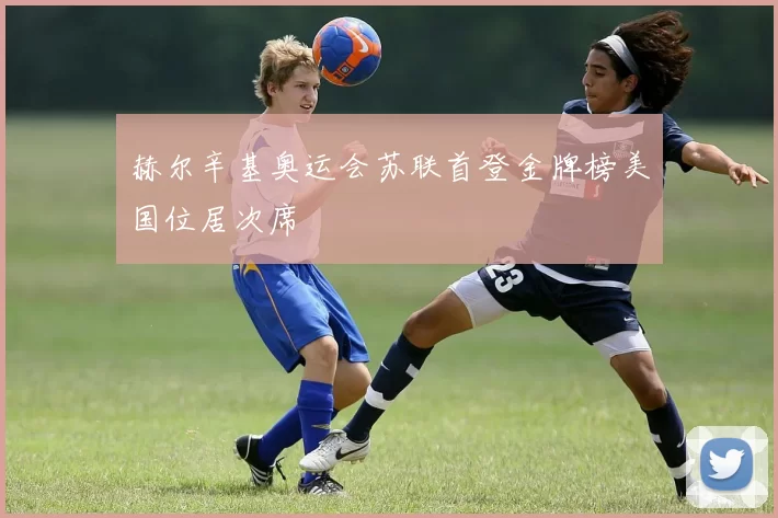 赫尔辛基奥运会苏联首登金牌榜美国位居次席