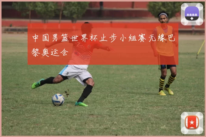 中国男篮世界杯止步小组赛无缘巴黎奥运会