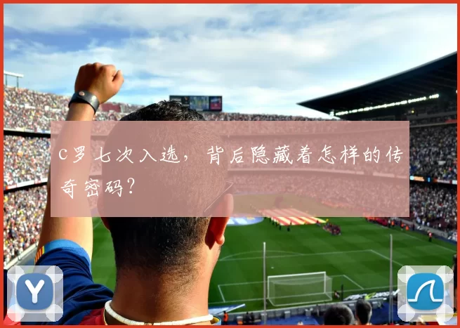 c罗七次入选，背后隐藏着怎样的传奇密码？