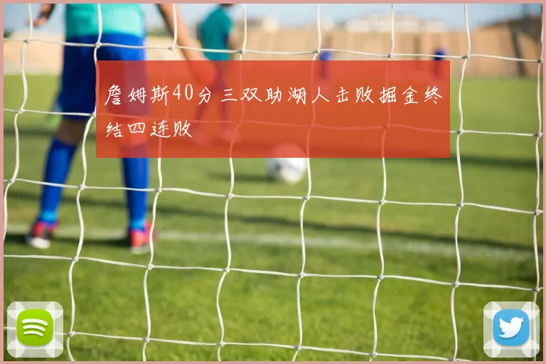 詹姆斯40分三双助湖人击败掘金终结四连败