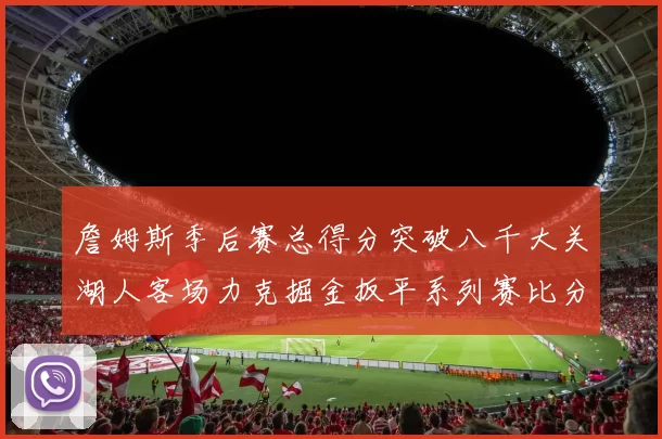 詹姆斯季后赛总得分突破八千大关湖人客场力克掘金扳平系列赛比分