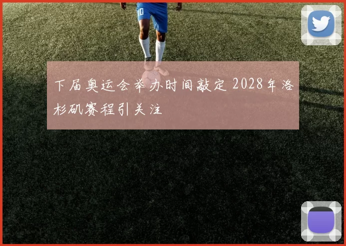 下届奥运会举办时间敲定 2028年洛杉矶赛程引关注