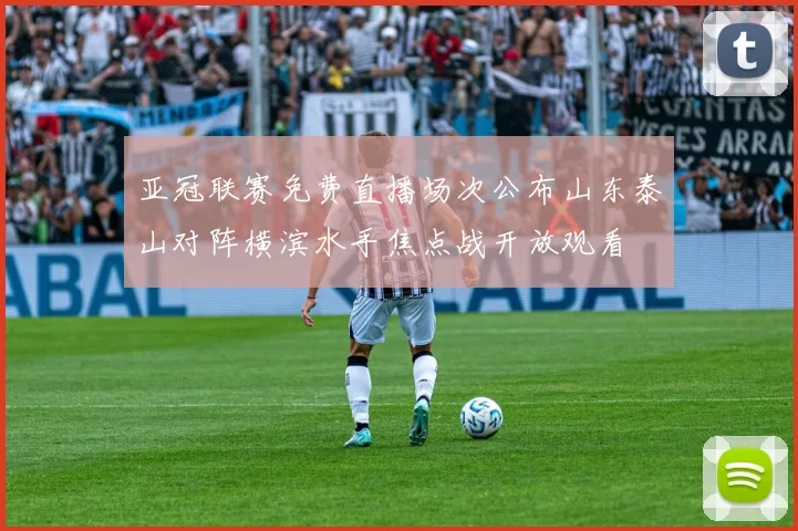 亚冠联赛免费直播场次公布山东泰山对阵横滨水手焦点战开放观看