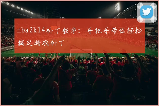 nba2k14补丁教学：手把手带你轻松搞定游戏补丁