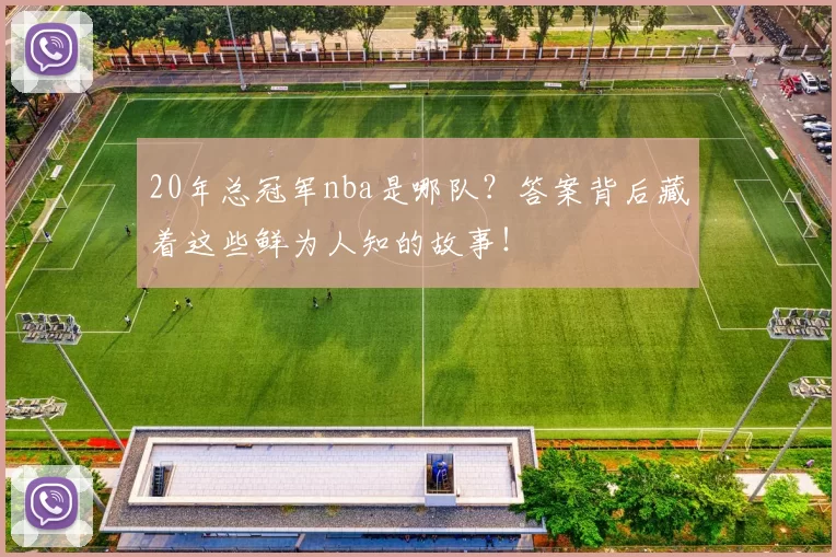 20年总冠军nba是哪队?答案背后藏着这些鲜为人知的故事!