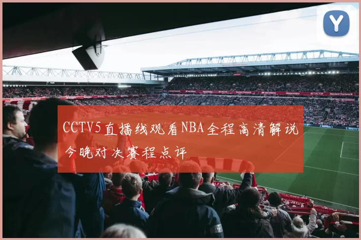 CCTV5直播线观看NBA全程高清解说今晚对决赛程点评