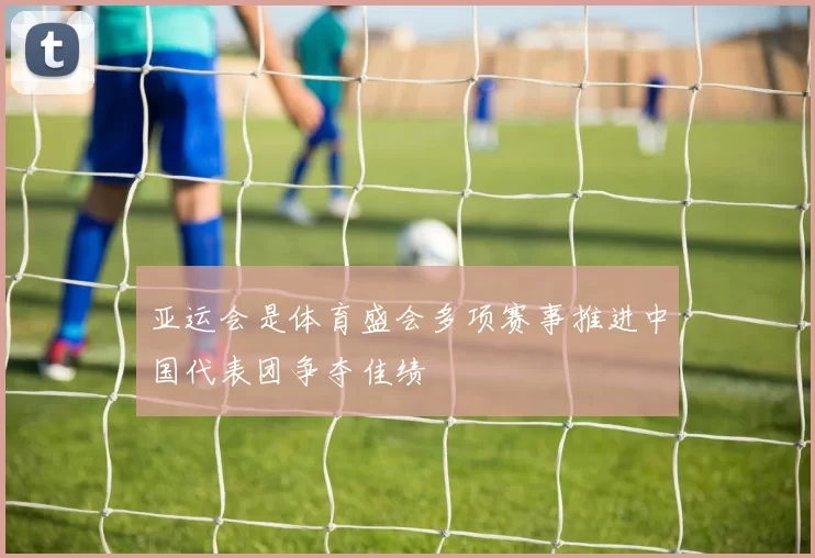 亚运会是体育盛会多项赛事推进中国代表团争夺佳绩