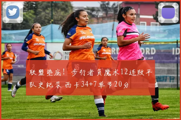 联盟垫底！步行者负魔术12连败平队史纪录 西卡34+7单节20分