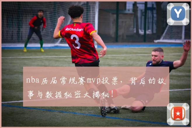 nba历届常规赛mvp投票，背后的故事与数据秘密大揭秘！
