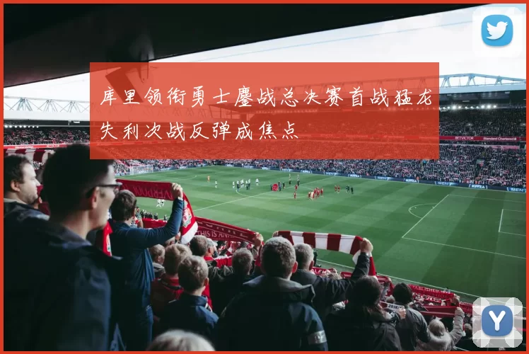 库里领衔勇士鏖战总决赛首战猛龙失利次战反弹成焦点